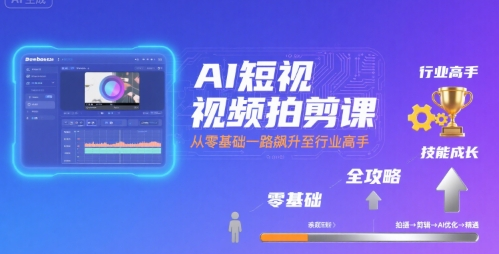 AI短视频拍剪课，全攻略到精通，带你从零基础一路飙升至行业高手-AI创作学习-提示词应用-短视频玩法野草AI资源学习网