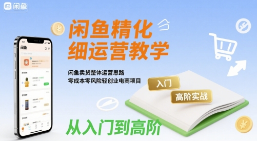闲鱼：精细化运营入门+高阶实战教学+运营思路，零成本零风险轻创业电商项目-AI创作学习-提示词应用-短视频玩法野草AI资源学习网