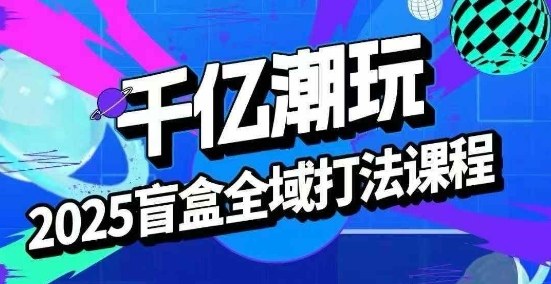 2025盲盒全域全套打法课，盲盒起号、选品、话术、私域等-AI创作学习-提示词应用-短视频玩法野草AI资源学习网