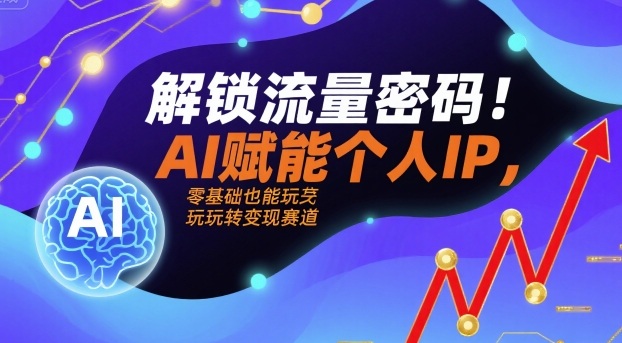 AI赋能个人IP，零基础也能玩转变现赛道，解锁流量密码！-AI创作学习-提示词应用-短视频玩法野草AI资源学习网