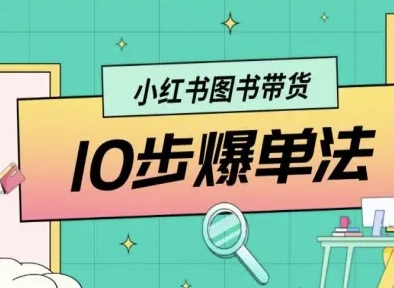 小红书图书带货10步爆单法，从0到1图书带货玩法-AI创作学习-提示词应用-短视频玩法野草AI资源学习网