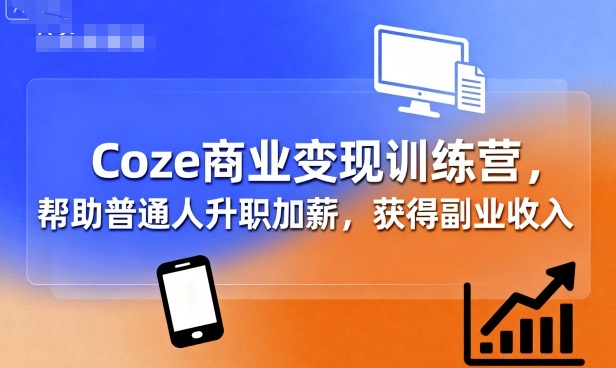 Coze商业变现训练营，帮助普通人升职加薪， 获得副业收入-AI创作学习-提示词应用-短视频玩法野草AI资源学习网