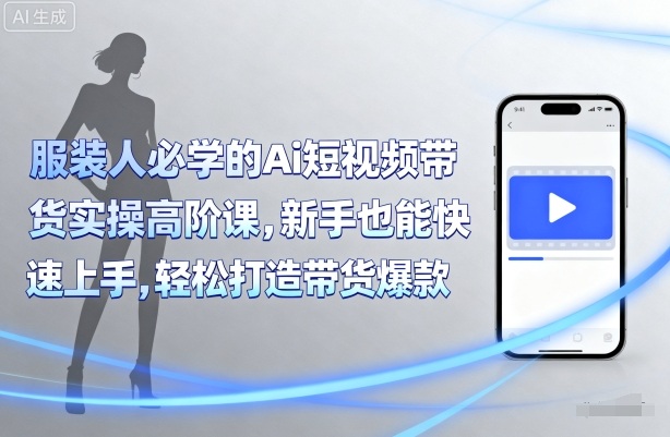 青云老师：服装人必学的【Ai短视频带货实操】高阶课-AI创作学习-提示词应用-短视频玩法野草AI资源学习网