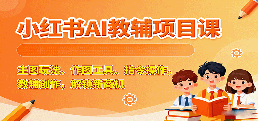 小红书AI教辅项目课，主图玩法、作图工具、指令操作，教辅创作，解锁新商机-AI创作学习-提示词应用-短视频玩法野草AI资源学习网