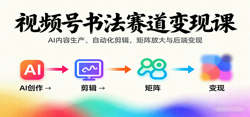 视频号书法赛道变现课：AI内容生产、自动化剪辑，矩阵放大与后端变现-AI创作学习-提示词应用-短视频玩法野草AI资源学习网