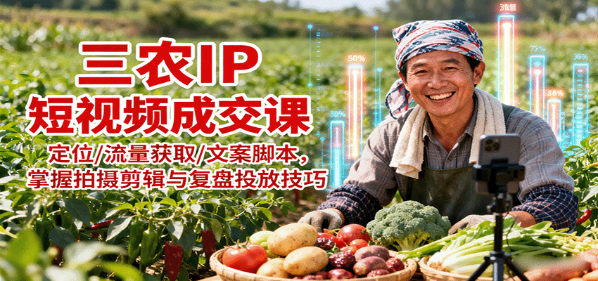 三农IP短视频成交课：定位/流量获取/文案脚本，掌握拍摄剪辑与复盘投放技巧-AI创作学习-提示词应用-短视频玩法野草AI资源学习网