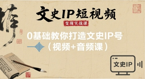 文史IP短视频变现实战课，0基础教你打造文史IP号(视频+音频课)-AI创作学习-提示词应用-短视频玩法野草AI资源学习网