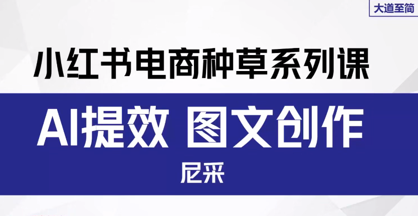 小红书爆单课：聚焦小红书电商全链路增长，共3节，总时长超6小时-AI创作学习-提示词应用-短视频玩法野草AI资源学习网