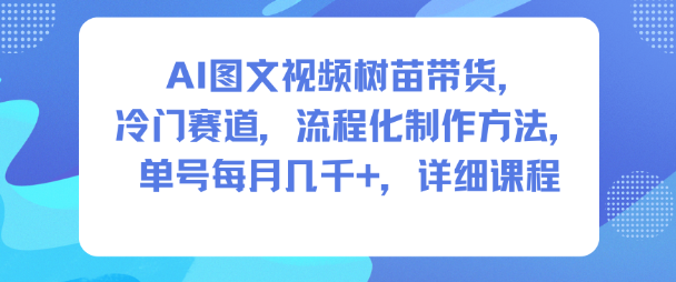 AI带货：树苗品类，冷门赛道，流程化制作方法，单号每月几K，详细课程-AI创作学习-提示词应用-短视频玩法野草AI资源学习网