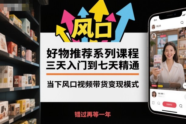 好物推荐系列课程，三天入门到七天精通，当下风口视频带货变现模式-AI创作学习-提示词应用-短视频玩法野草AI资源学习网