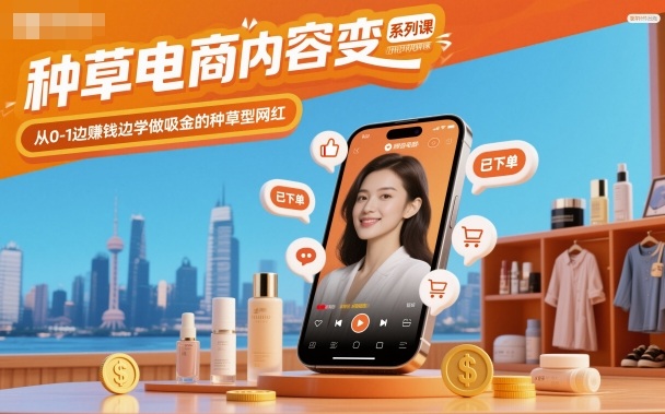 种草电商内容：变现系列课，从0-1，边賺钱边学，做吸金的种草型网红-AI创作学习-提示词应用-短视频玩法野草AI资源学习网