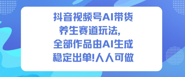 AI带货：养生赛道玩法，发了1500条作品，出了2W多单，人人可做-AI创作学习-提示词应用-短视频玩法野草AI资源学习网