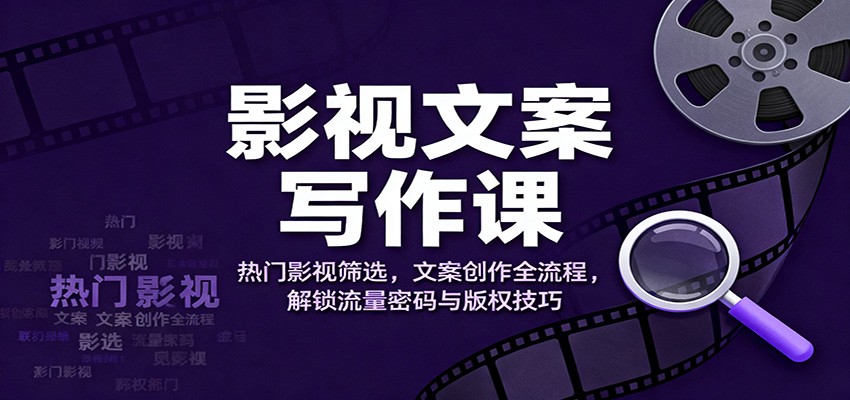 董电影：《影视文案写作课》热门影视筛选，文案创作全流程，解锁流量密码与版权技巧-AI创作学习-提示词应用-短视频玩法野草AI资源学习网
