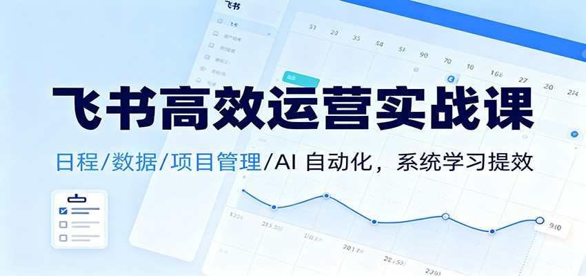 秋叶：飞书高效运营实战课：日程/数据/项目管理/AI 自动化，系统学习提效-AI创作学习-提示词应用-短视频玩法野草AI资源学习网