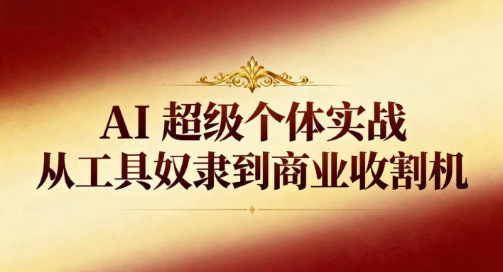 AI超级个体实战，从工具奴隶到商业收割机-AI创作学习-提示词应用-短视频玩法野草AI资源学习网