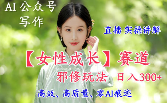 AI写作【女性成长】赛道内容邪修玩法，日入5张+，直播落地实操讲解-AI创作学习-提示词应用-短视频玩法野草AI资源学习网