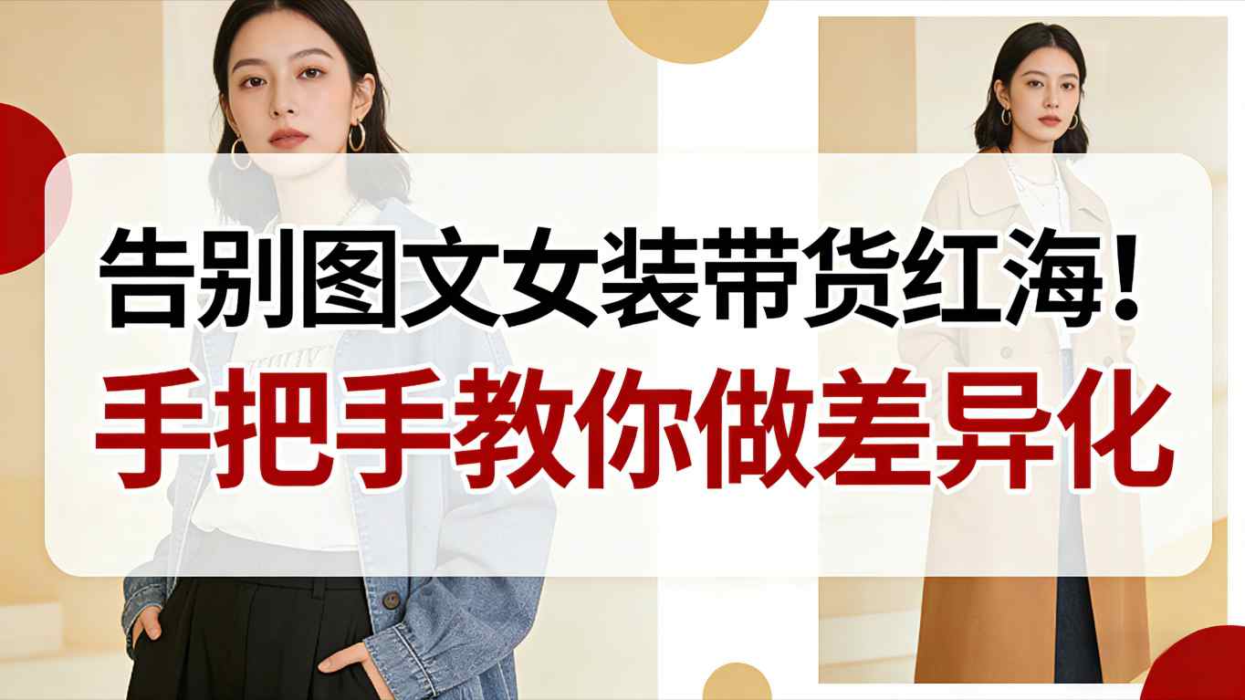 告别图文女装带货红海！手把手教你做差异化，弯道超车-AI创作学习-提示词应用-短视频玩法野草AI资源学习网