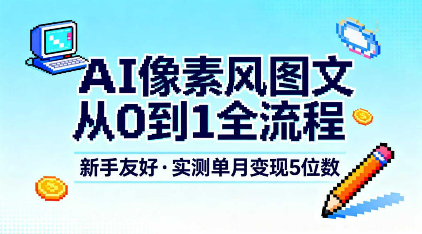 AI像素风图文、从0到1全流程，实测单月变现5位数-AI创作学习-提示词应用-短视频玩法野草AI资源学习网