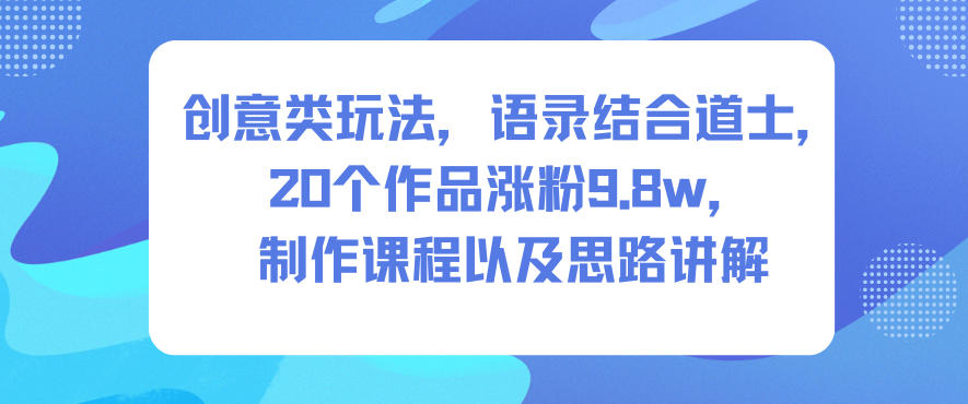 创意类玩法，语录结合道士，20个作品涨粉9.8w，制作课程＋思路讲解-AI创作学习-提示词应用-短视频玩法野草AI资源学习网
