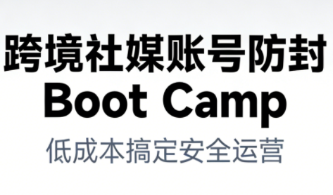 跨境社媒账号防封Boot Camp，低成本搞定社媒账号安全与长期运营-AI创作学习-提示词应用-短视频玩法野草AI资源学习网