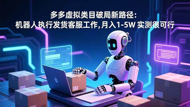 多多虚拟类目破局新路径：机器人执行发货客服工作，月入 1-5W 实测很可行-AI创作学习-提示词应用-短视频玩法野草AI资源学习网