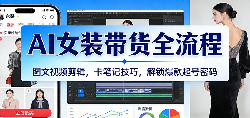 AI女装带货全流程:图文视频剪辑,卡笔记技巧,解锁爆款起号密码-AI创作学习-提示词应用-短视频玩法野草AI资源学习网