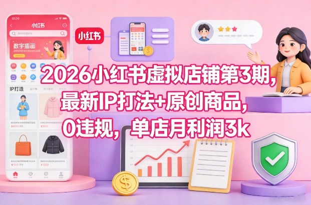 2026小红书虚拟店铺第3期，最新IP打法+原创商品，0违规，单店月利润3k+-AI创作学习-提示词应用-短视频玩法野草AI资源学习网