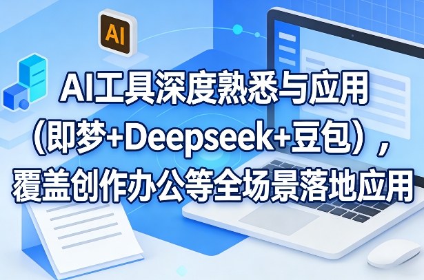 AI工具深度熟悉与应用（即梦+Deepseek+豆包），覆盖创作办公等全场景落地应用-AI创作学习-提示词应用-短视频玩法野草AI资源学习网