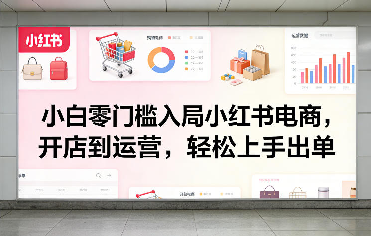 小白零门槛入局小红书电商,开店到运营,轻松上手出单-AI创作学习-提示词应用-短视频玩法野草AI资源学习网