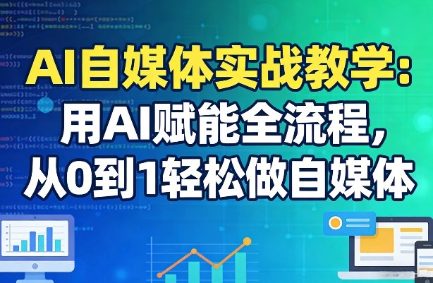 AI自媒体实战教学：用AI赋能全流程，从0到1轻松做自媒体-AI创作学习-提示词应用-短视频玩法野草AI资源学习网