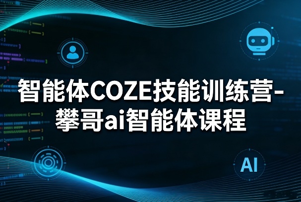 智能体COZE技能训练营-攀哥ai智能体课程-AI创作学习-提示词应用-短视频玩法野草AI资源学习网
