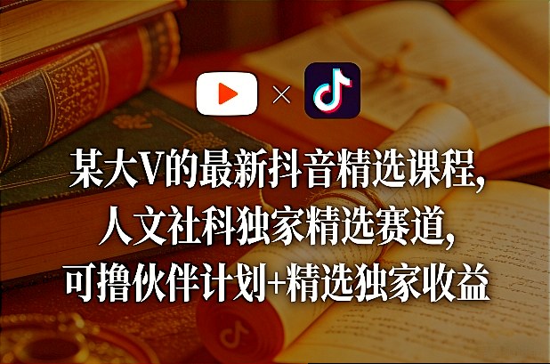 某大V的最新抖音精选课程,人文社科独家精选赛道,可撸伙伴计划+精选独家收益-AI创作学习-提示词应用-短视频玩法野草AI资源学习网
