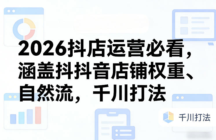 2026抖店运营必看，涵盖抖音店铺权重、自然流，千川打法-AI创作学习-提示词应用-短视频玩法野草AI资源学习网