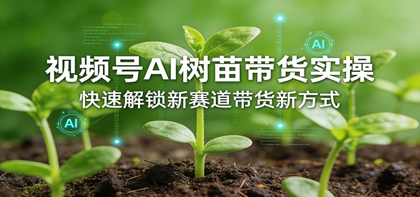 视频号:AI树苗,带货实操2套课程,快速解锁新赛道带货新方式-AI创作学习-提示词应用-短视频玩法野草AI资源学习网