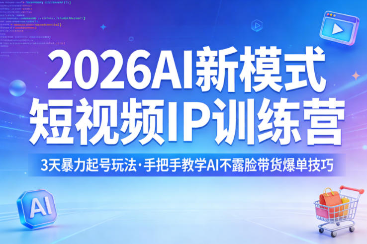 2026AI新模式短视频IP训练营，3天暴力起号，手把手教学AI不露脸带货爆单技巧-AI创作学习-提示词应用-短视频玩法野草AI资源学习网