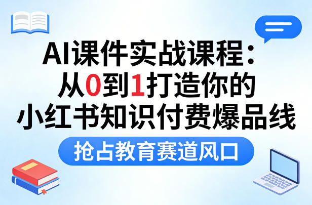 AI PPT+课件变现实战课：从0到1打造你的小红书知识付费爆品线，抢占教育赛道风口-AI创作学习-提示词应用-短视频玩法野草AI资源学习网