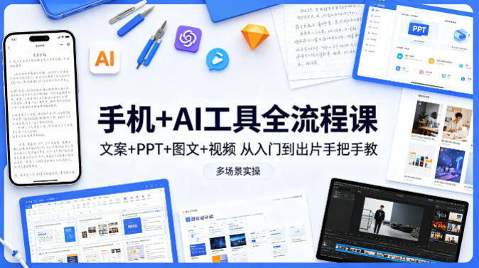 手机+AI工具全流程课，文案+PPT+图文+视频，从入门到出片手把手教，多场景实操-AI创作学习-提示词应用-短视频玩法野草AI资源学习网