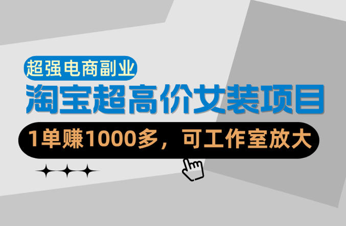 【超强副业】淘宝超高价女装项目：1单賺1k+，可工作室放大（共52节）-AI创作学习-提示词应用-短视频玩法野草AI资源学习网