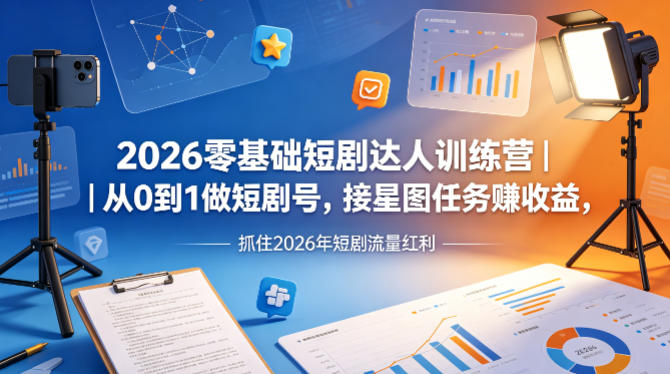 短剧达人训练营｜从0到1做短剧号，接星图任务賺收益，抓住2026年短剧流量红利-AI创作学习-提示词应用-短视频玩法野草AI资源学习网