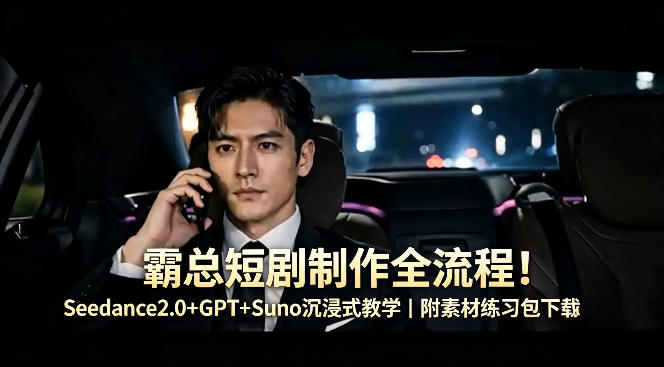 霸总短剧制作全流程！Seedance2.0+GPT+Suno沉浸式教学｜附素材练习包下载-AI创作学习-提示词应用-短视频玩法野草AI资源学习网