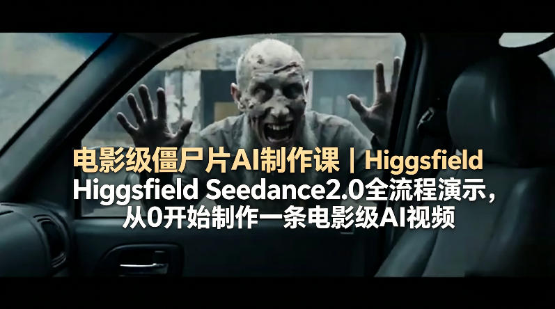 电影级僵尸片AI制作课｜Higgsfield Seedance2.0全流程演示-AI创作学习-提示词应用-短视频玩法野草AI资源学习网