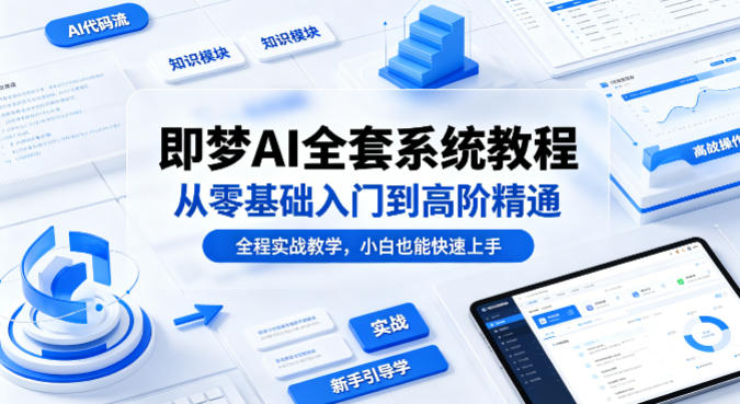 即梦AI全套系统教程，从零基础入门到高阶精通，全程实战教学-AI创作学习-提示词应用-短视频玩法野草AI资源学习网