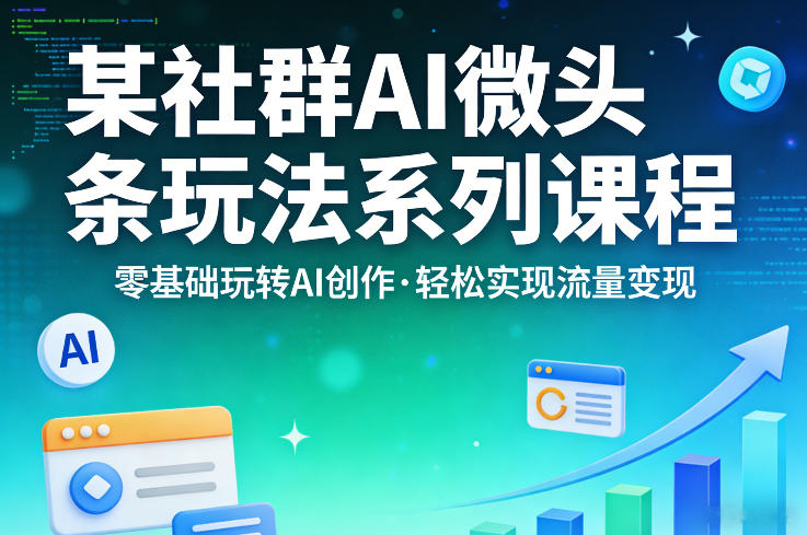 某社群：【AI微头条】玩法系列课程，零基础玩转AI创作，轻松实现流量变现-AI创作学习-提示词应用-短视频玩法野草AI资源学习网