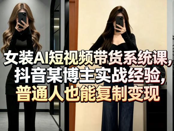 女装AI短视频带货：系统课，抖音某博主实战经验，普通人也能复制变现-AI创作学习-提示词应用-短视频玩法野草AI资源学习网