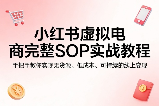 小红书虚拟电商完整SOP实战教程，手把手教你，实现无货源、低成本、可持续的线上变现-AI创作学习-提示词应用-短视频玩法野草AI资源学习网