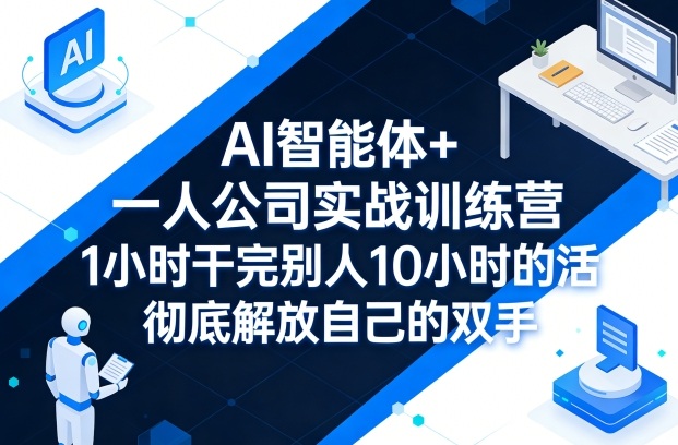 AI智能体+一人公司实战训练营，1小时干完别人10小时的活-AI创作学习-提示词应用-短视频玩法野草AI资源学习网