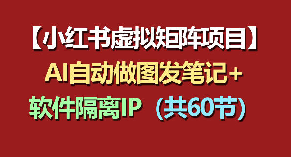 小红书虚拟矩阵项目：软件隔离IP+AI自动做图发笔记（共60节）-AI创作学习-提示词应用-短视频玩法野草AI资源学习网