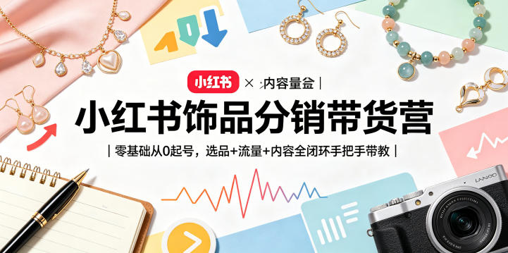 小红书饰品分销带货营｜零基础从0起号，选品+流量+内容全闭环手把手带教-AI创作学习-提示词应用-短视频玩法野草AI资源学习网