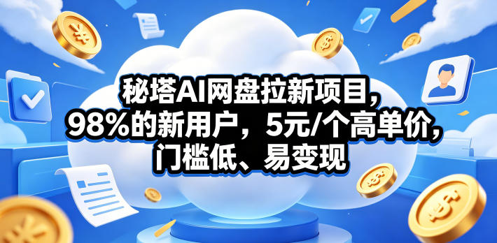 秘塔AI网盘拉新项目，98％的新用户，5元/个高单价，门槛低、易变现-AI创作学习-提示词应用-短视频玩法野草AI资源学习网
