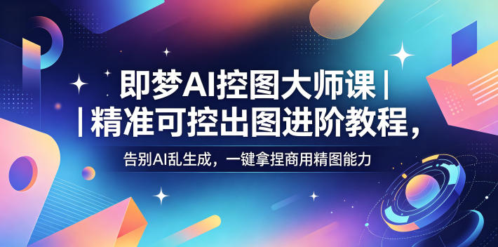 即梦AI控图大师课｜精准可控出图进阶教程，告别AI乱生成，一键拿捏商用精图能力-AI创作学习-提示词应用-短视频玩法野草AI资源学习网